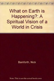 What on Earth Is Happening?: A Spiritual Vision of a World in Crisis