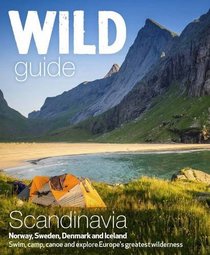 Wild Guide Scandinavia (Norway, Sweden, Iceland and Denmark): 3: Swim, Camp, Canoe and Explore Europe's Greatest Wilderness