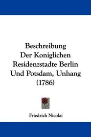 Beschreibung Der Koniglichen Residenzstadte Berlin Und Potsdam, Unhang (1786) (German Edition)