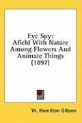 Eye Spy: Afield With Nature Among Flowers And Animate Things (1897)
