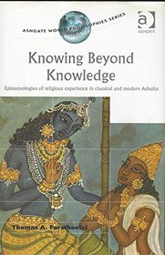 Knowing Beyond Knowledge: Epistemologies of Religious Experience in Classical and Modern Advaita (Ashgate World Philosophy Series)