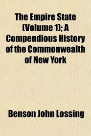 The Empire State (Volume 1); A Compendious History of the Commonwealth of New York