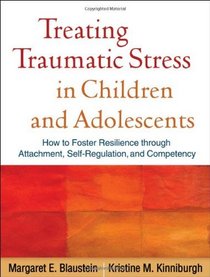 Treating Traumatic Stress in Children and Adolescents: How to Foster Resilience through Attachment, Self-Regulation, and Competency