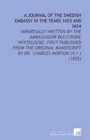 A Journal of the Swedish Embassy in the Years 1653 and 1654: Impartially Written By the Ambassador Bulstrode Whitelocke. First Published From the Original ... By Dr. Charles Morton (V.1 ) (1855)