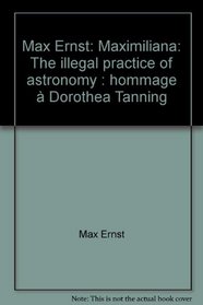 Max Ernst: Maximiliana: The illegal practice of astronomy : hommage  Dorothea Tanning