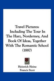 Travel Pictures: Including The Tour In The Harz, Norderney, And Book Of Ideas, Together With The Romantic School (1887)