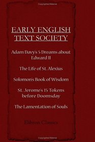 Adam Davy's 5 Dreams about Edward II. The Life of St. Alexius. Solomon's Book of Wisdom. St. Jerome's 15 Tokens before Doomsday. The Lamentation of Souls