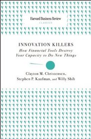 Innovation Killers: How Financial Tools Destroy Your Capacity to Do New Things (Harvard Business Review Classics)