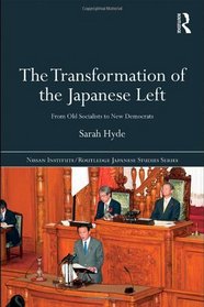 The Transformation of the Japanese Left: From Old Socialists to New Democrats (Nissan Institute/Routledge Japanese Studies)