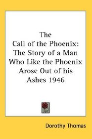 The Call of the Phoenix: The Story of a Man Who Like the Phoenix Arose Out of his Ashes 1946