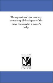 The mysteries of free masonry; containing all the degrees of the order conferred in a master's lodge