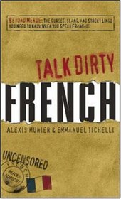 Talk Dirty French: Beyond Merde:  The curses, slang, and street lingo you need to Know when you speak francais
