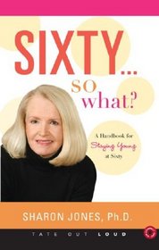 Sixty...So What?: A Handbook for Staying Young at Sixty