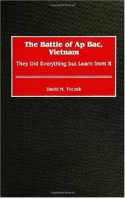 The Battle of Ap Bac, Vietnam: They Did Everything but Learn from It (Contributions in Military Studies)