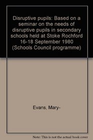 Disruptive pupils: Based on a seminar on the needs of disruptive pupils in secondary schools held at Stoke Rochford 16-18 September 1980 (Schools Council programme)