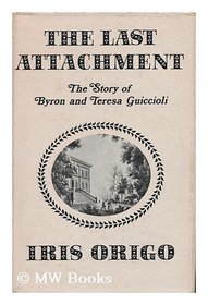 The last attachment;: The story of Byron and Teresa Guiccioli as told in their unpublished letters and other family papers