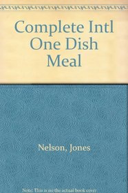 The Complete International One Dish Meal Cookbook for Everyday and Entertaining
