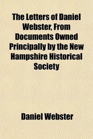The Letters of Daniel Webster, From Documents Owned Principally by the New Hampshire Historical Society