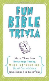 Fun Bible Trivia: More Than 800 Knowledge-Testing, Mind-Stretching, Head-Scratching Questions for Everyone