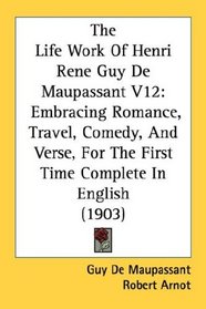 The Life Work Of Henri Rene Guy De Maupassant V12: Embracing Romance, Travel, Comedy, And Verse, For The First Time Complete In English (1903)