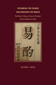 Fathoming the Cosmos and Ordering the World: The Yijing (I Ching, or Classic of Changes) and Its Evolution in China (Richard Lectures)