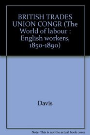 BRITISH TRADES UNION CONGR (The World of labour : English workers, 1850-1890)