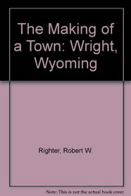The Making of a Town: Wright, Wyoming