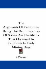 The Argonauts Of California: Being The Reminiscences Of Scenes And Incidents That Occurred In California In Early Mining Days