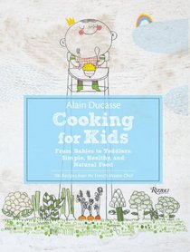 Alain Ducasse Cooking for Kids: From Babies to Toddlers: Simple, Healthy, and Natural Food
