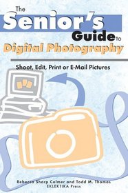 Senior's Guide To Digital Photography: Shoot, Edit, Print, Or E-mail Pictures (Senior's Guide) (Senior's Guide)