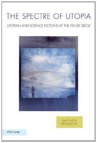 The Spectre of Utopia: Utopian and Science Fiction at the Fin De Si?cle (Ralahine Utopian Studies)