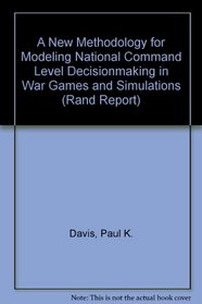 A New Methodology for Modeling National Command Level Decisionmaking in War Games and Simulations (Rand Corporation//Rand Report)