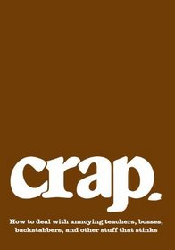 Crap: How to deal with annoying teachers, bosses, backstabbers, and other stuff that stinks