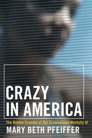 Crazy in America: The Hidden Tragedy of Our Criminalized Mentally Ill