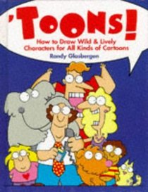 Toons!: How to Draw Wild & Lively Characters for All Kinds of Cartoons