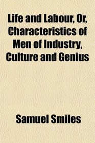 Life and Labour, Or, Characteristics of Men of Industry, Culture and Genius