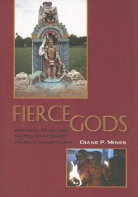 Fierce Gods: Inequality, Ritual, And The Politics Of Dignity In A South Indian Village