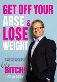 Get Off Your Arse and Lose Weight: Straight-talking Advice on How to Get Thin from the Life Bitch