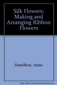 Silk Flowers: Making and Arranging Ribbon Flowers