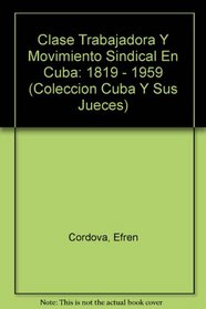 Clase Trabajadora Y Movimiento Sindical En Cuba: 1819 - 1959 (Coleccion Cuba Y Sus Jueces)