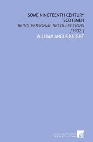 Some Nineteenth Century Scotsmen: Being Personal Recollections [1902 ]