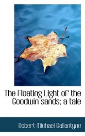 The Floating Light of the Goodwin sands; a tale