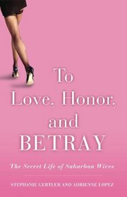 To Love, Honor, and Betray : The Secret Life of Suburban Wives