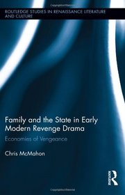 Family and the State in Early Modern Revenge Drama: Economies of Vengeance (Routledge Studies in Renaissance Literature and Culture)