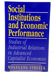 Social Institutions and Economic Performance: Studies of Industrial Relations in Advanced Capitalist Economies (SAGE Studies in Neo-corporatism)