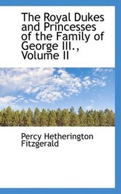 The Royal Dukes and Princesses of the Family of George III., Volume II