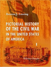 Pictorial History of the Civil War in the United States of America: Volume 1