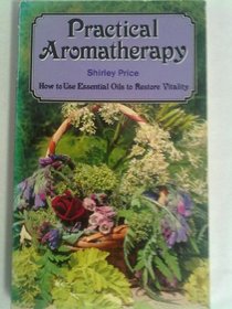 Practical Aromatherapy: How To Use Essential Oils To Restore Vitality