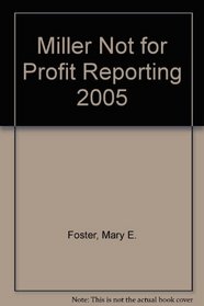 Miller Not-for-profit Reporting 2005: GAAP Tax, Financial, and Regulatory Requirements