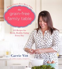 The Grain-Free Family Table: 125 Delicious Recipes for Fresh, Healthy Eating Every Day